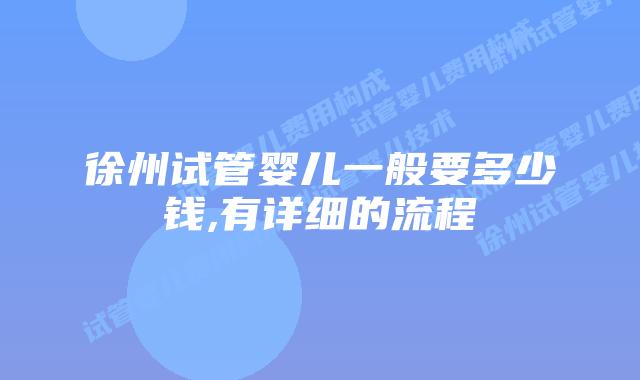 徐州试管婴儿一般要多少钱,有详细的流程