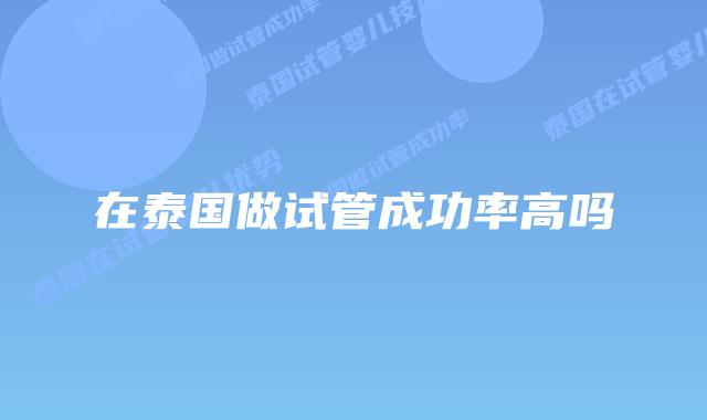在泰国做试管成功率高吗