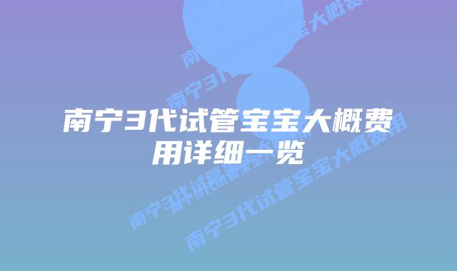 南宁3代试管宝宝大概费用详细一览