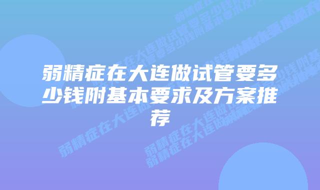 弱精症在大连做试管要多少钱附基本要求及方案推荐