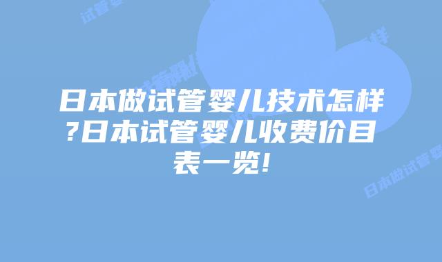 日本做试管婴儿技术怎样?日本试管婴儿收费价目表一览!