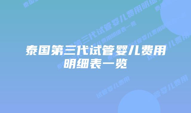 泰国第三代试管婴儿费用明细表一览