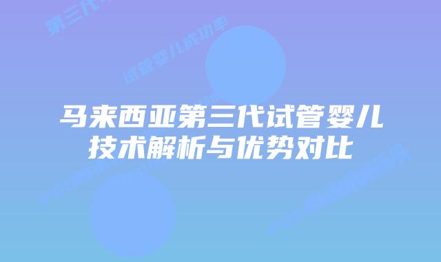 马来西亚第三代试管婴儿技术解析与优势对比