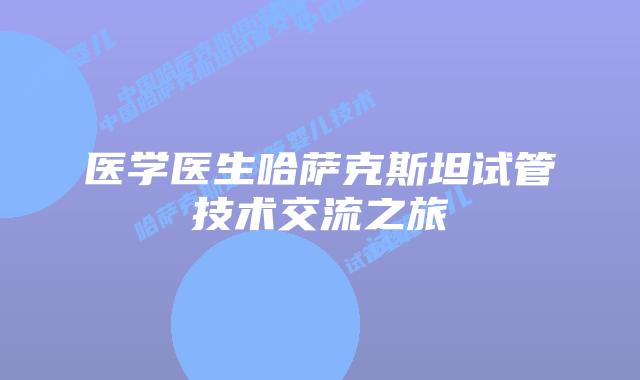 医学医生哈萨克斯坦试管技术交流之旅