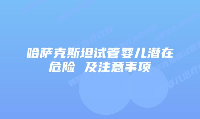 哈萨克斯坦试管婴儿潜在危险 及注意事项