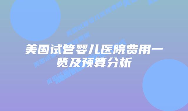 美国试管婴儿医院费用一览及预算分析