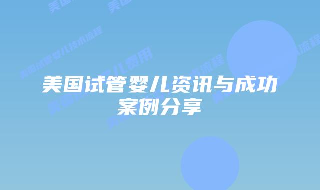 美国试管婴儿资讯与成功案例分享