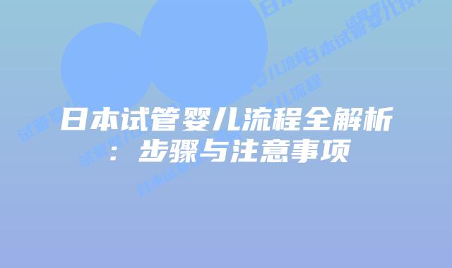 日本试管婴儿流程全解析：步骤与注意事项
