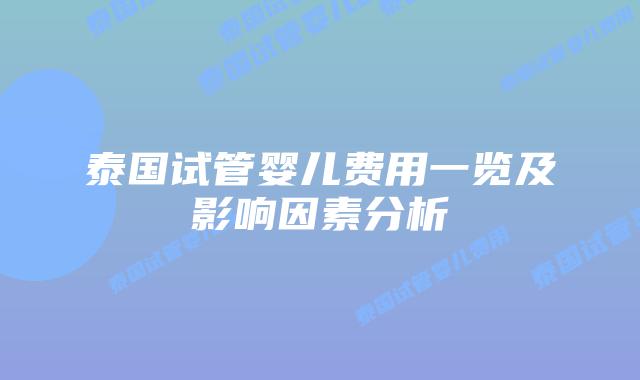 泰国试管婴儿费用一览及影响因素分析