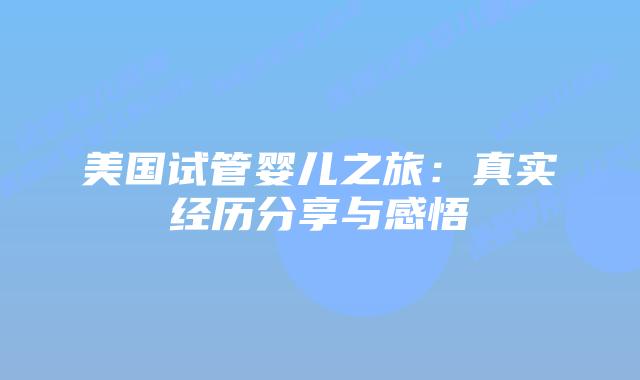 美国试管婴儿之旅：真实经历分享与感悟