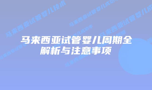 马来西亚试管婴儿周期全解析与注意事项