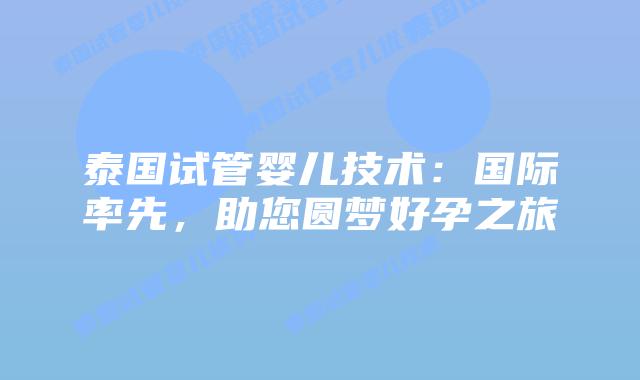泰国试管婴儿技术：国际率先，助您圆梦好孕之旅