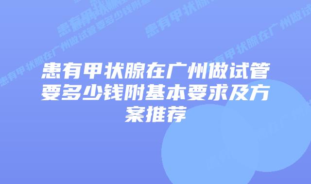 患有甲状腺在广州做试管要多少钱附基本要求及方案推荐