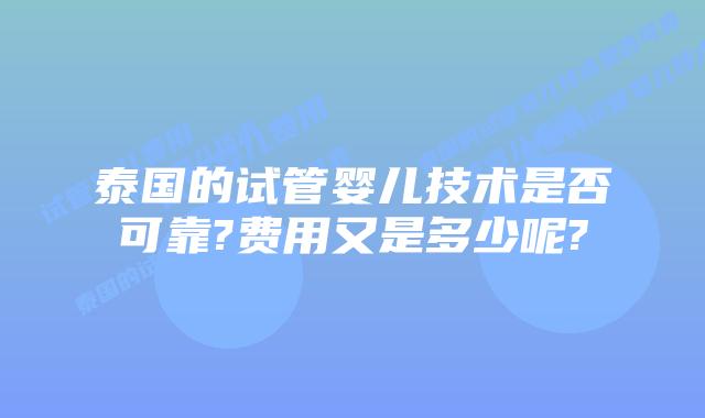 泰国的试管婴儿技术是否可靠?费用又是多少呢?