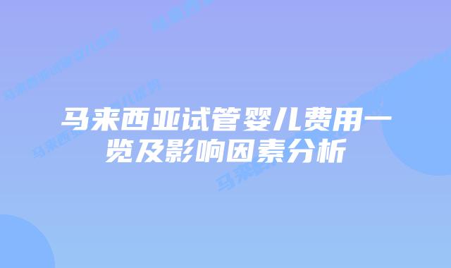马来西亚试管婴儿费用一览及影响因素分析