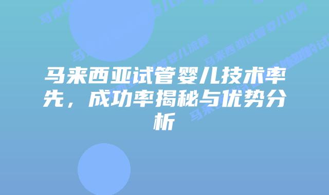 马来西亚试管婴儿技术率先,成功率揭秘与优势分析