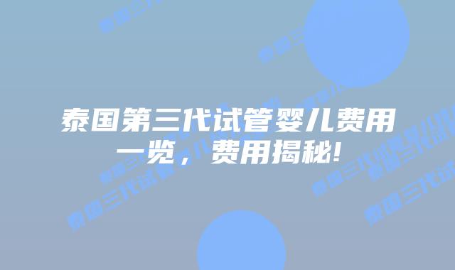 泰国第三代试管婴儿费用一览,费用揭秘!