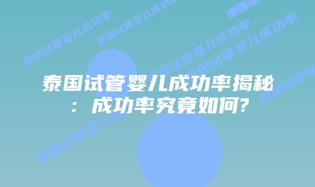 泰国试管婴儿成功率揭秘：成功率究竟如何?