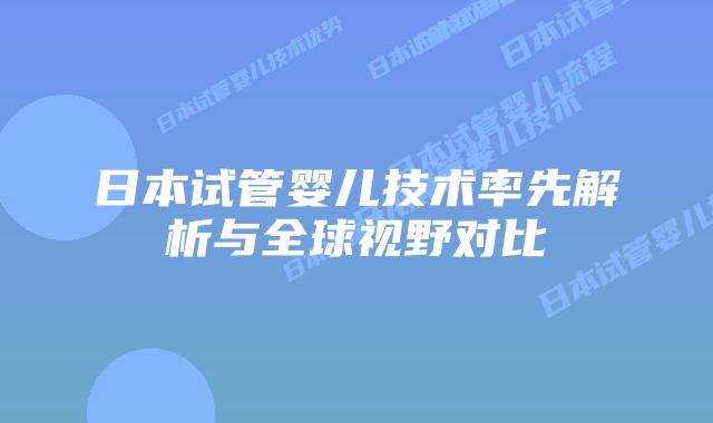 日本试管婴儿技术率先解析与全球视野对比