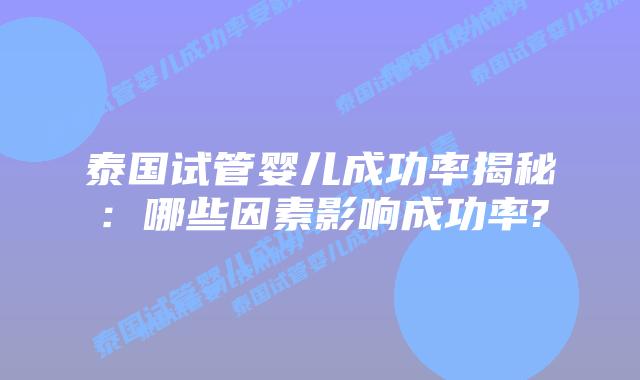 泰国试管婴儿成功率揭秘：哪些因素影响成功率?