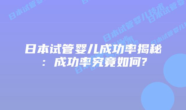 日本试管婴儿成功率揭秘：成功率究竟如何?
