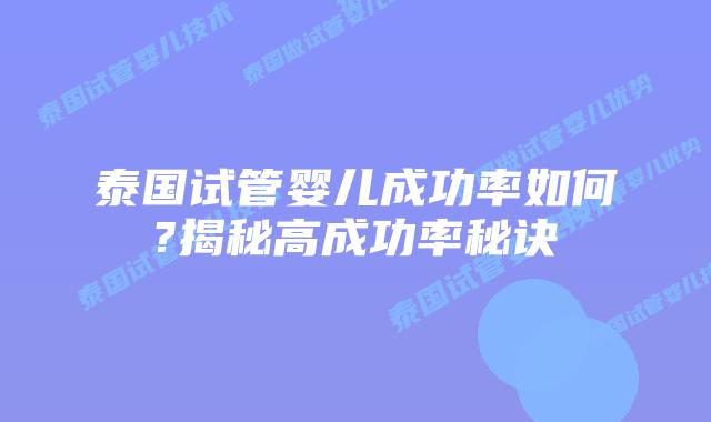 泰国试管婴儿成功率如何?揭秘高成功率秘诀