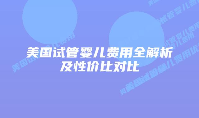 美国试管婴儿费用全解析及性价比对比