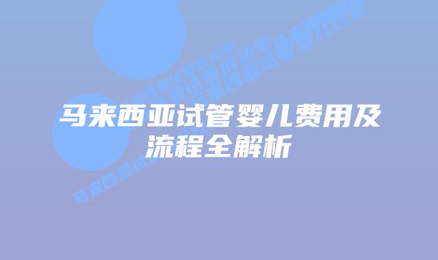 马来西亚试管婴儿费用及流程全解析