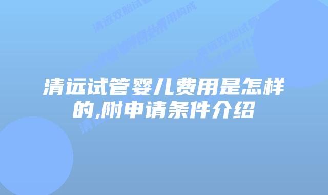 清远试管婴儿费用是怎样的,附申请条件介绍