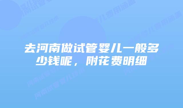 去河南做试管婴儿一般多少钱呢，附花费明细