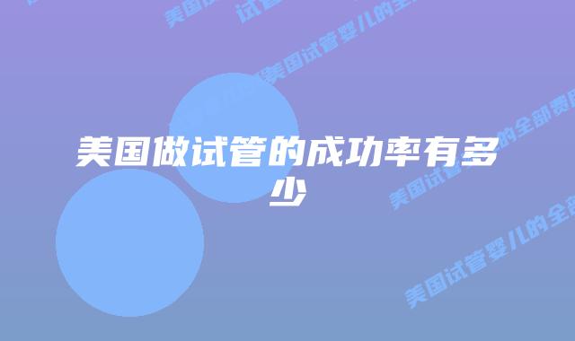 美国做试管的成功率有多少