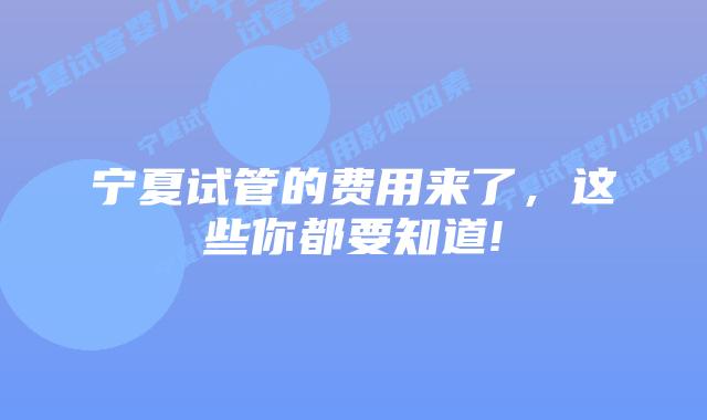 宁夏试管的费用来了,这些你都要知道!