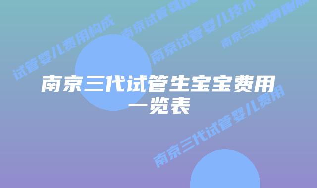 南京三代试管生宝宝费用一览表