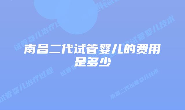 南昌二代试管婴儿的费用是多少