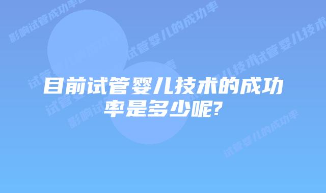 目前试管婴儿技术的成功率是多少呢?