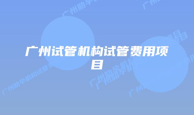 广州试管机构试管费用项目