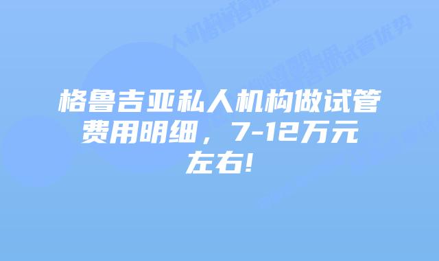 格鲁吉亚私人机构做试管费用明细，7-12万元左右!
