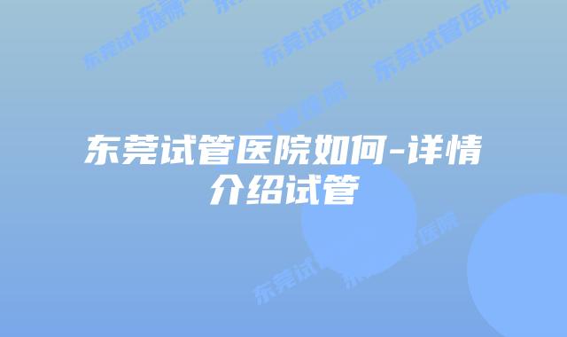 东莞试管医院如何-详情介绍试管