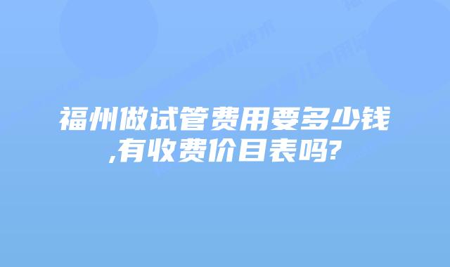福州做试管费用要多少钱,有收费价目表吗?