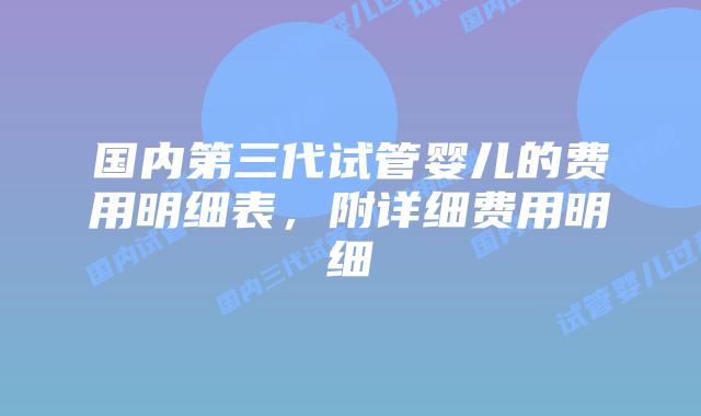 国内第三代试管婴儿的费用明细表，附详细费用明细