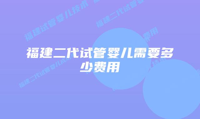 福建二代试管婴儿需要多少费用
