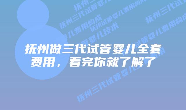 抚州做三代试管婴儿全套费用，看完你就了解了