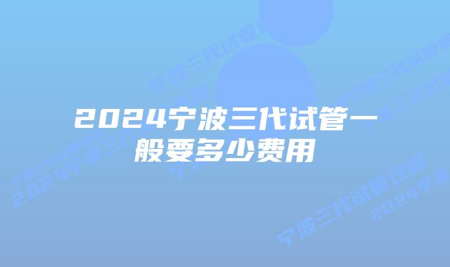 2024宁波三代试管一般要多少费用