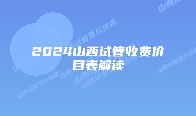 2024山西试管收费价目表解读