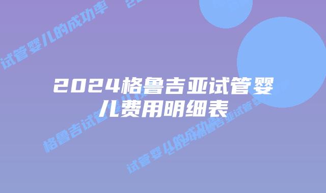 2024格鲁吉亚试管婴儿费用明细表