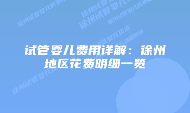 试管婴儿费用详解:徐州地区花费明细一览