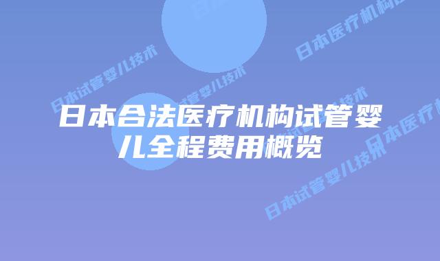 日本合法医疗机构试管婴儿全程费用概览
