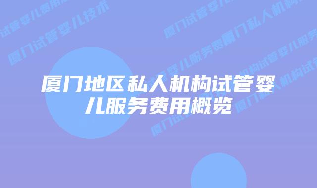 厦门地区私人机构试管婴儿服务费用概览