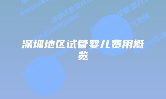 深圳地区试管婴儿费用概览