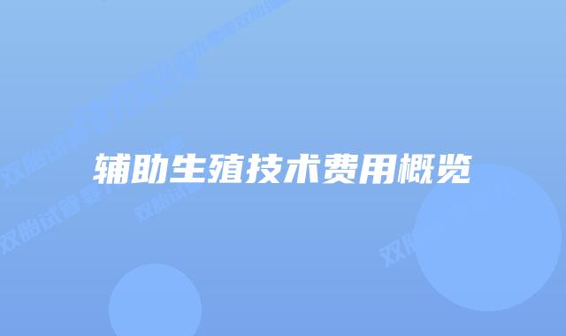 辅助生殖技术费用概览